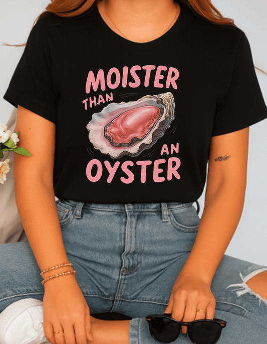 Moister Than an Oyster T-Shirt – Funny Dirty Graphic Tee for Women, Sarcastic Humor Shirt, Bachelorette Party Shirt