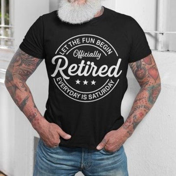 Let The Fun Begin Officially Retired Everyday is Saturday