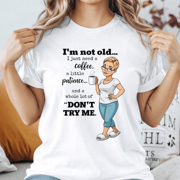 I’m Not Old I Just Need Coffee Patience and Don’t Try Me