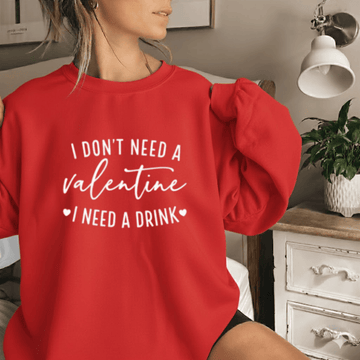I Don't Need A Valentine Sweatshirt, I Need A Drink