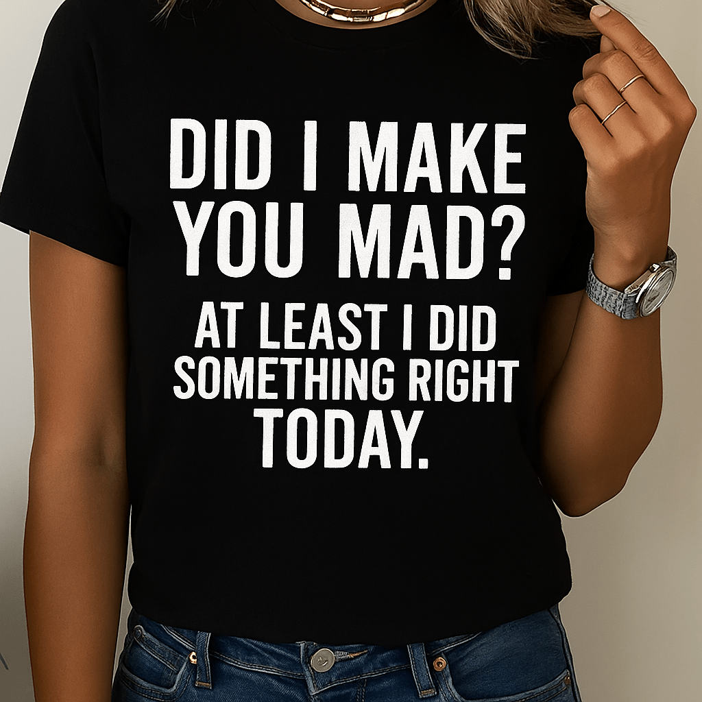 Did I make you mad?