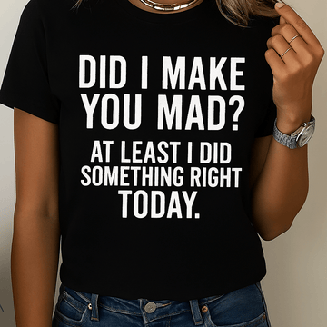 Did I make you mad?