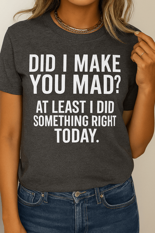 Did I make you mad?