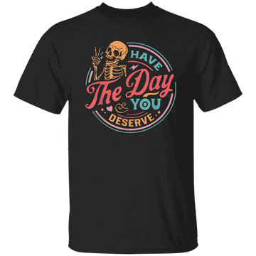 Have the Day You Deserve T-Shirt