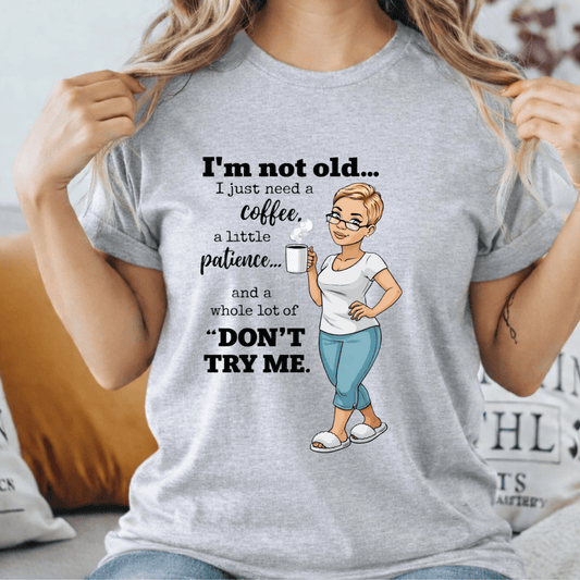 I’m Not Old I Just Need Coffee Patience and Don’t Try Me